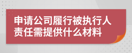 申请公司履行被执行人责任需提供什么材料