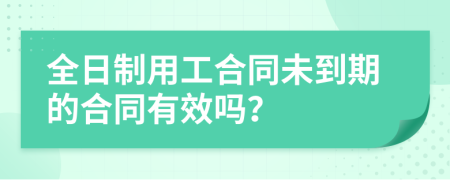 全日制用工合同未到期的合同有效吗？