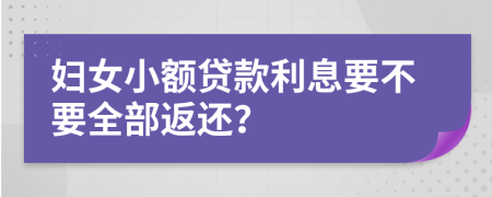 妇女小额贷款利息要不要全部返还？