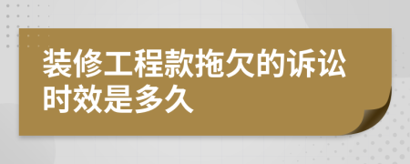 装修工程款拖欠的诉讼时效是多久