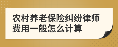 农村养老保险纠纷律师费用一般怎么计算