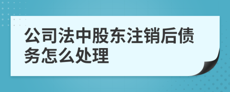 公司法中股东注销后债务怎么处理