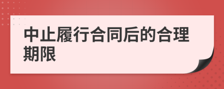 中止履行合同后的合理期限