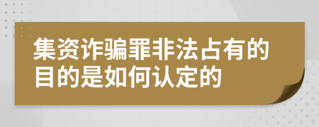 集资诈骗罪非法占有的目的是如何认定的