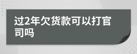 过2年欠货款可以打官司吗