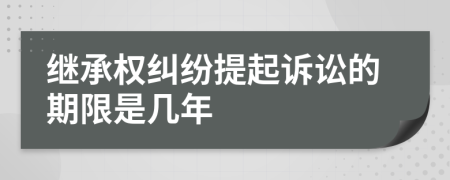 继承权纠纷提起诉讼的期限是几年