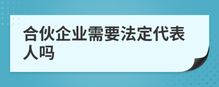 合伙企业需要法定代表人吗