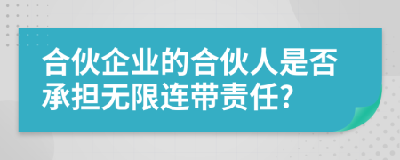 合伙企业的合伙人是否承担无限连带责任?