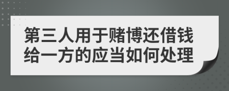 第三人用于赌博还借钱给一方的应当如何处理