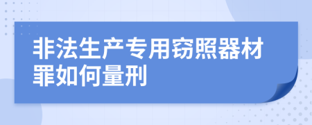 非法生产专用窃照器材罪如何量刑