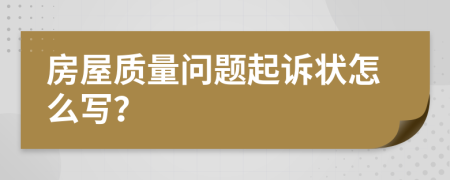 房屋质量问题起诉状怎么写？