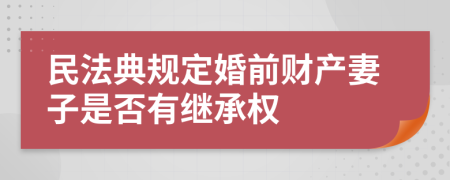 民法典规定婚前财产妻子是否有继承权