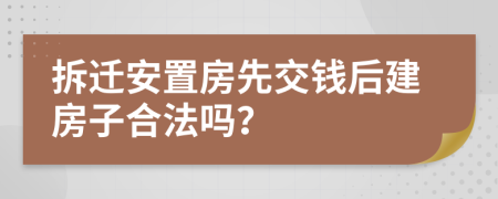 拆迁安置房先交钱后建房子合法吗？