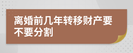 离婚前几年转移财产要不要分割