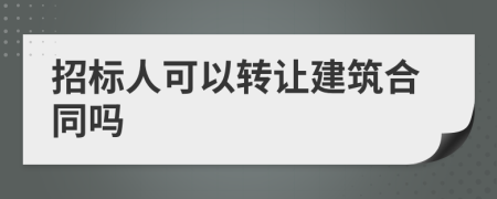 招标人可以转让建筑合同吗