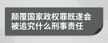颠覆国家政权罪既遂会被追究什么刑事责任