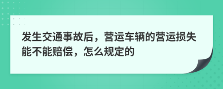 发生交通事故后，营运车辆的营运损失能不能赔偿，怎么规定的