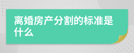 离婚房产分割的标准是什么