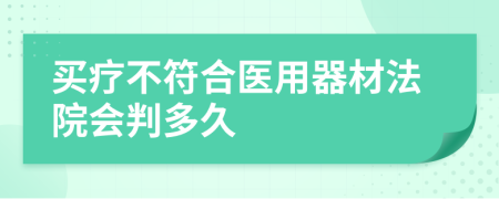 买疗不符合医用器材法院会判多久