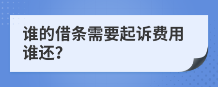 谁的借条需要起诉费用谁还？