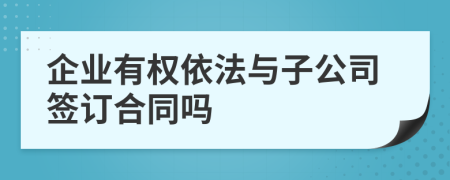 企业有权依法与子公司签订合同吗