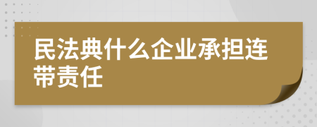 民法典什么企业承担连带责任