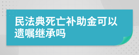 民法典死亡补助金可以遗嘱继承吗