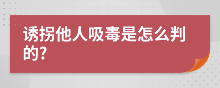 诱拐他人吸毒是怎么判的?