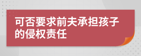 可否要求前夫承担孩子的侵权责任