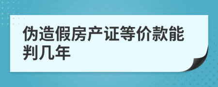 伪造假房产证等价款能判几年