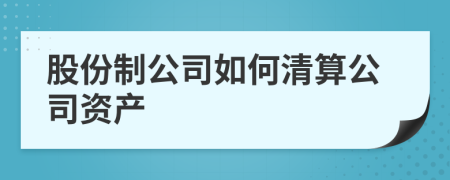 股份制公司如何清算公司资产