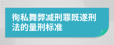 徇私舞弊减刑罪既遂刑法的量刑标准