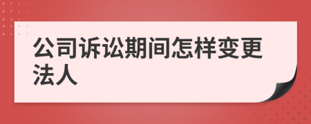 公司诉讼期间怎样变更法人