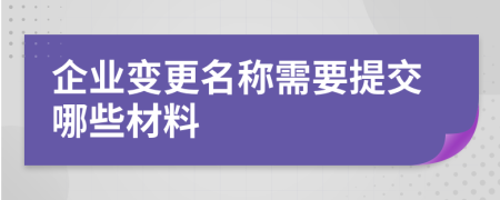 企业变更名称需要提交哪些材料