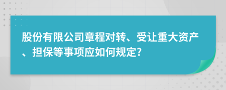 股份有限公司章程对转、受让重大资产、担保等事项应如何规定?