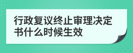 行政复议终止审理决定书什么时候生效