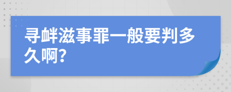 寻衅滋事罪一般要判多久啊？