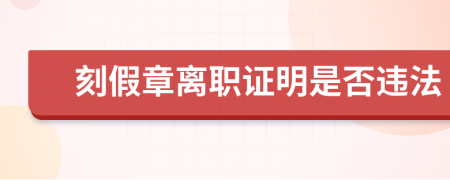 刻假章离职证明是否违法