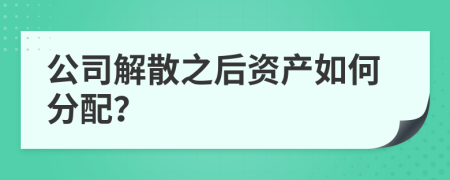 公司解散之后资产如何分配？