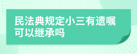 民法典规定小三有遗嘱可以继承吗