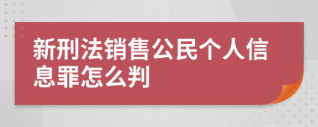 新刑法销售公民个人信息罪怎么判