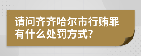 请问齐齐哈尔市行贿罪有什么处罚方式?