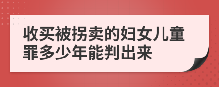 收买被拐卖的妇女儿童罪多少年能判出来