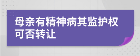 母亲有精神病其监护权可否转让