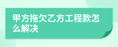 甲方拖欠乙方工程款怎么解决