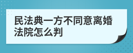 民法典一方不同意离婚法院怎么判