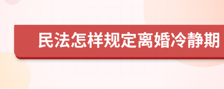 民法怎样规定离婚冷静期