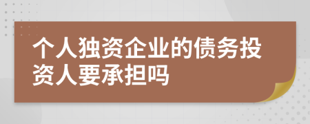 个人独资企业的债务投资人要承担吗