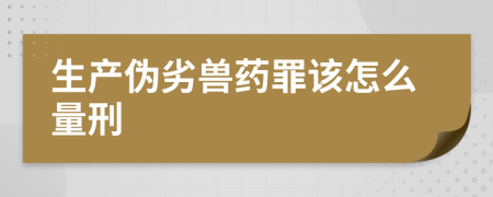 生产伪劣兽药罪该怎么量刑