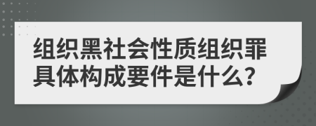 组织黑社会性质组织罪具体构成要件是什么？